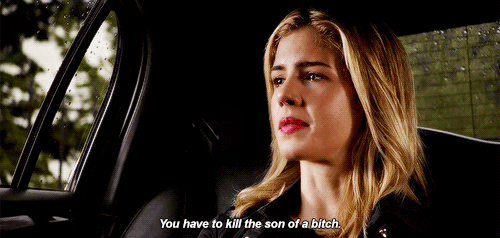 "You have to kill the son of a bitch." - Felicity Smoak